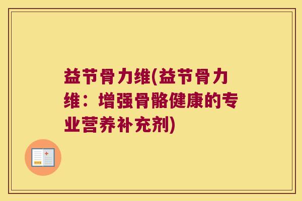 益节骨力维(益节骨力维:增强骨骼健康的专业营养补充剂)