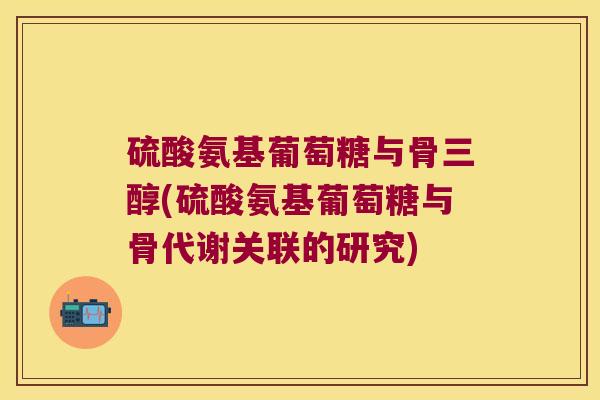 硫酸氨基葡萄糖与骨三醇(硫酸氨基葡萄糖与骨代谢关联的研究)