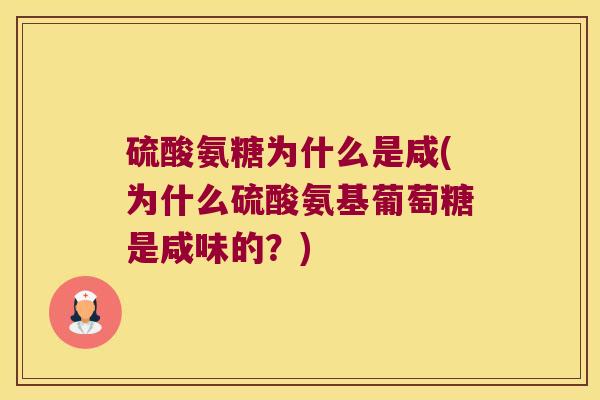 硫酸氨糖为什么是咸(为什么硫酸氨基葡萄糖是咸味的?)