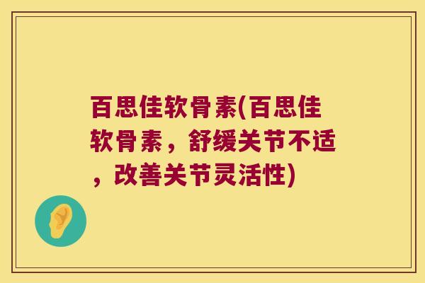 百思佳软骨素(百思佳软骨素,舒缓关节不适,改善关节灵活性)