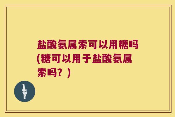 盐酸氨属索可以用糖吗(糖可以用于盐酸氨属索吗?)