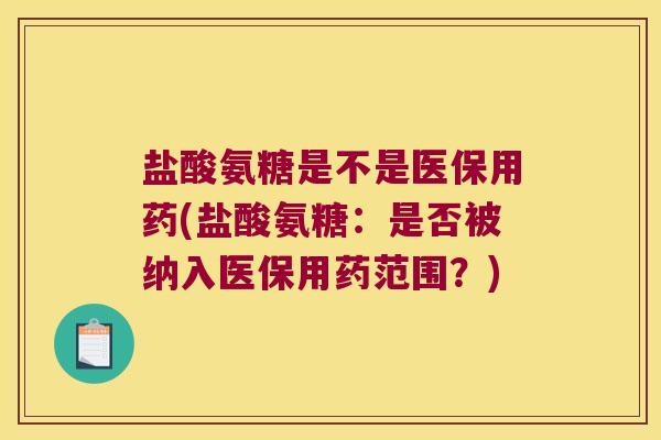 盐酸氨糖是不是医保用药(盐酸氨糖:是否被纳入医保用药范围?)