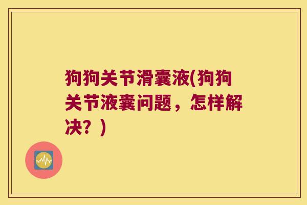 狗狗关节滑囊液(狗狗关节液囊问题,怎样解决?)