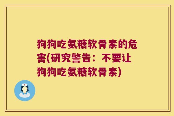 狗狗吃氨糖软骨素的危害(研究警告:不要让狗狗吃氨糖软骨素)
