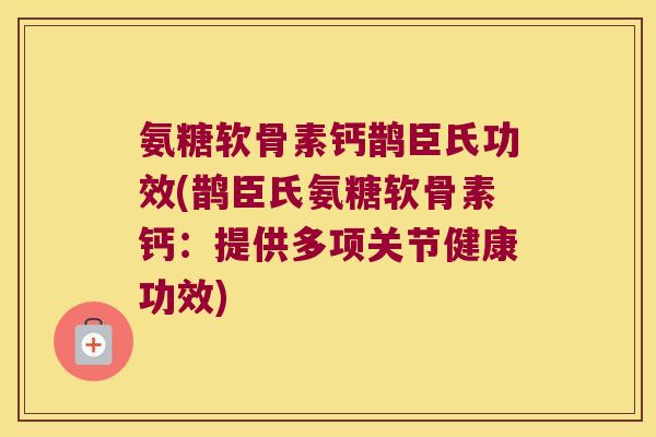 氨糖软骨素钙鹊臣氏功效(鹊臣氏氨糖软骨素钙:提供多项关节健康功效)