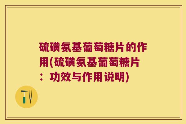 硫磺氨基葡萄糖片的作用(硫磺氨基葡萄糖片：功效与作用说明)