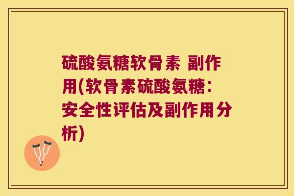 硫酸氨糖软骨素 副作用(软骨素硫酸氨糖:安全性评估及副作用分析)