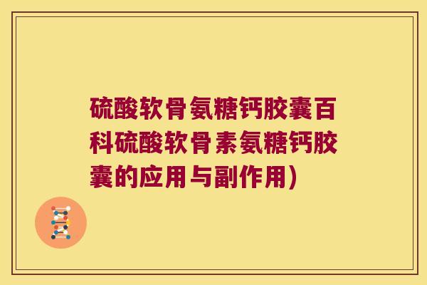 硫酸软骨氨糖钙胶囊百科硫酸软骨素氨糖钙胶囊的应用与副作用)