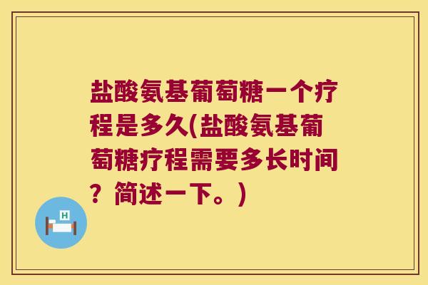 盐酸氨基葡萄糖一个疗程是多久(盐酸氨基葡萄糖疗程需要多长时间?简述一下。)