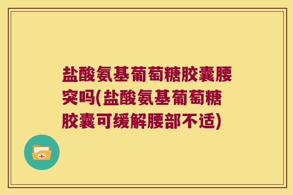 盐酸氨基葡萄糖胶囊腰突吗(盐酸氨基葡萄糖胶囊可缓解腰部不适)