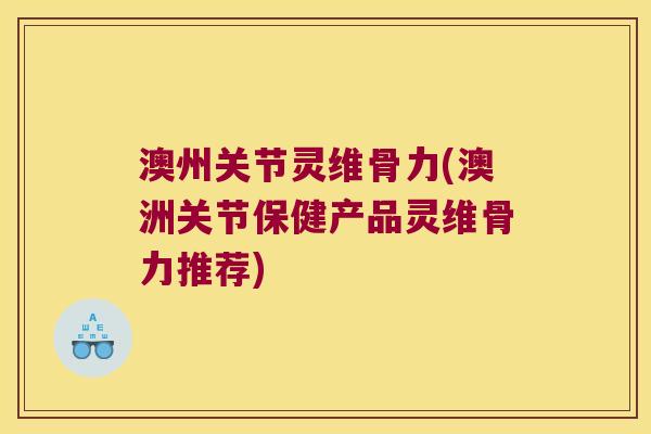 澳州关节灵维骨力(澳洲关节保健产品灵维骨力推荐)