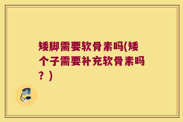矮脚需要软骨素吗(矮个子需要补充软骨素吗?) 矮脚需要软骨素吗(矮个子需要补充软骨素吗?)