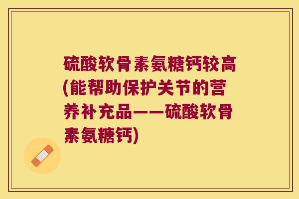 硫酸软骨素氨糖钙较高(能帮助保护关节的营养补充品——硫酸软骨素氨糖钙)