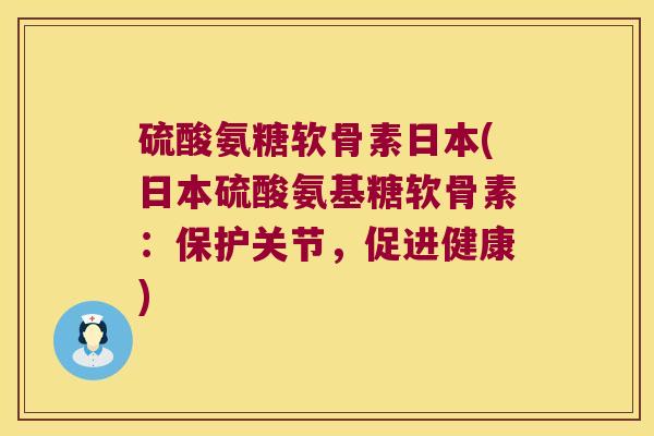 硫酸氨糖软骨素日本(日本硫酸氨基糖软骨素:保护关节,促进健康)