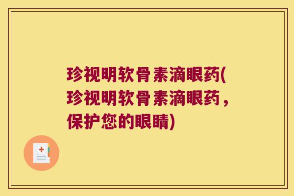 珍视明软骨素滴眼药(珍视明软骨素滴眼药,保护您的眼睛)