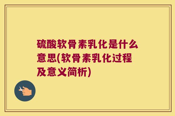 硫酸软骨素乳化是什么意思(软骨素乳化过程及意义简析)