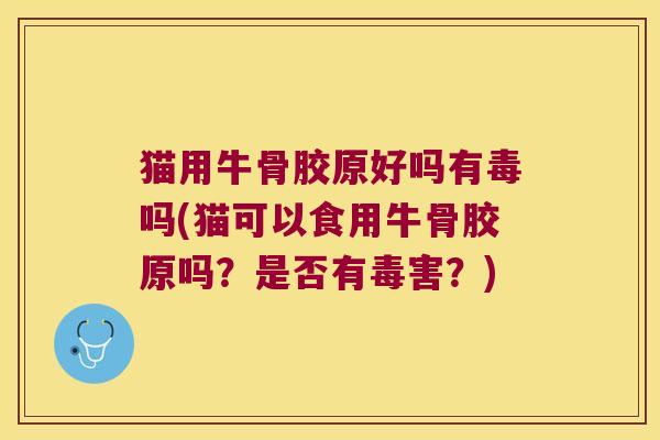 猫用牛骨胶原好吗有毒吗(猫可以食用牛骨胶原吗?是否有毒害?)