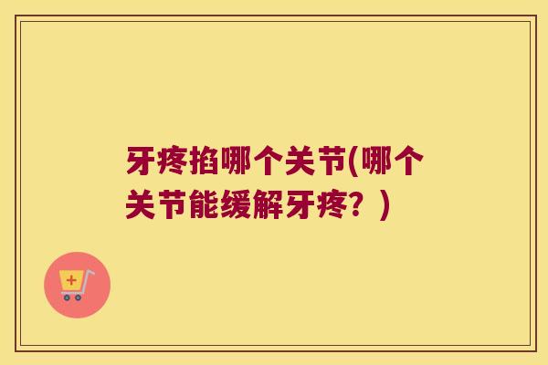 牙疼掐哪个关节(哪个关节能缓解牙疼?)