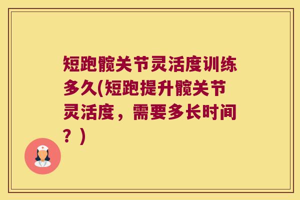 短跑髋关节灵活度训练多久(短跑提升髋关节灵活度,需要多长时间?) 短跑髋关节灵活度训练多久(短跑提升髋关节灵活度,需要多长时间?)