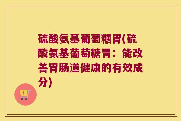 硫酸氨基葡萄糖胃(硫酸氨基葡萄糖胃:能改善胃肠道健康的有效成分)