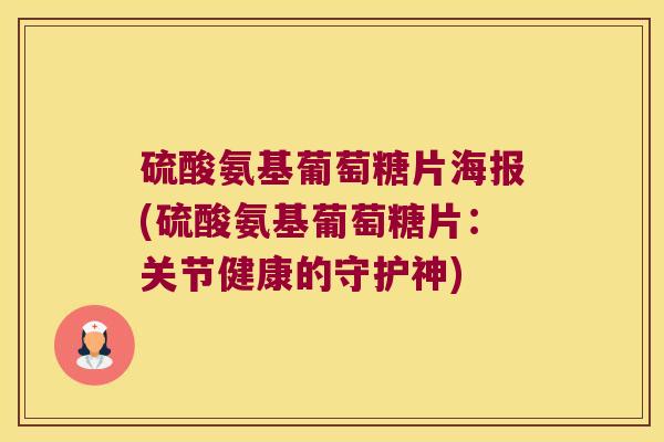 硫酸氨基葡萄糖片海报(硫酸氨基葡萄糖片:关节健康的守护神)