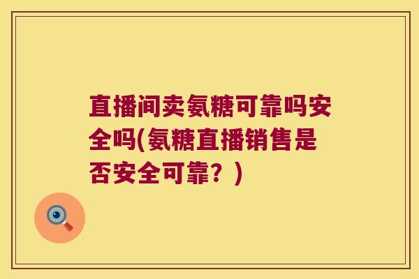 直播间卖氨糖可靠吗安全吗(氨糖直播销售是否安全可靠?)