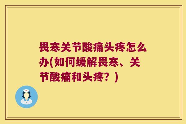畏寒关节酸痛头疼怎么办(如何缓解畏寒、关节酸痛和头疼？)