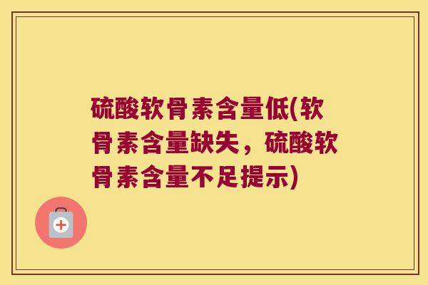 硫酸软骨素含量低(软骨素含量缺失,硫酸软骨素含量不足提示)