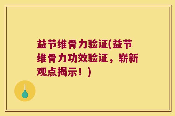 益节维骨力验证(益节维骨力功效验证,崭新观点揭示!)