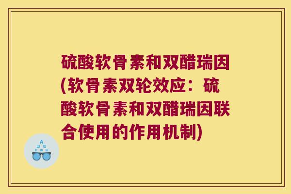 硫酸软骨素和双醋瑞因(软骨素双轮效应:硫酸软骨素和双醋瑞因联合使用的作用机制)