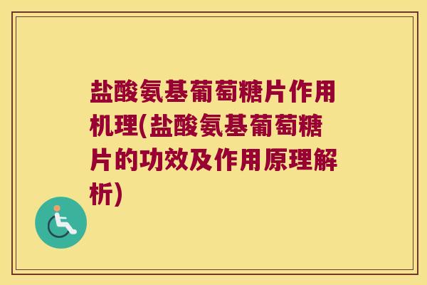 盐酸氨基葡萄糖片作用机理(盐酸氨基葡萄糖片的功效及作用原理解析)