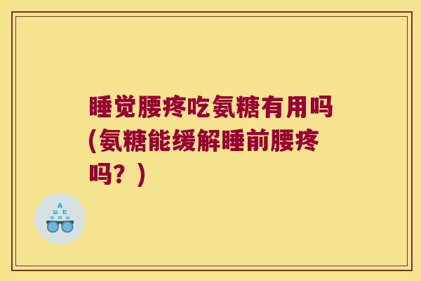 睡觉腰疼吃氨糖有用吗(氨糖能缓解睡前腰疼吗?)