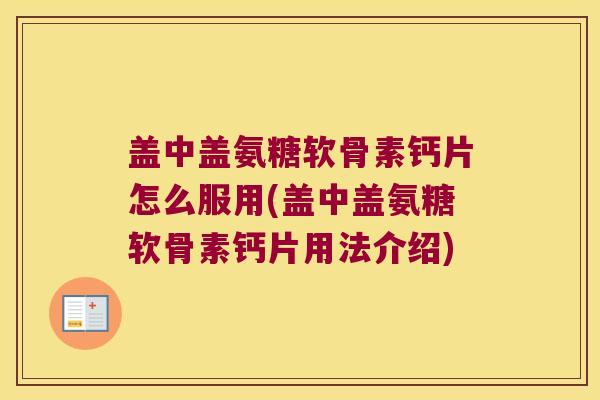 盖中盖氨糖软骨素钙片怎么服用(盖中盖氨糖软骨素钙片用法介绍) 盖中盖氨糖软骨素钙片怎么服用(盖中盖氨糖软骨素钙片用法介绍)