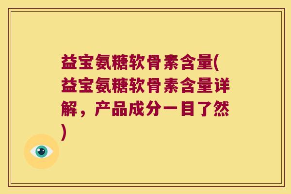 益宝氨糖软骨素含量(益宝氨糖软骨素含量详解,产品成分一目了然)
