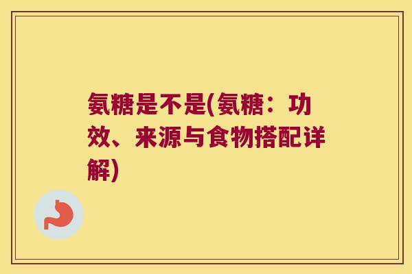氨糖是不是(氨糖:功效、来源与食物搭配详解)