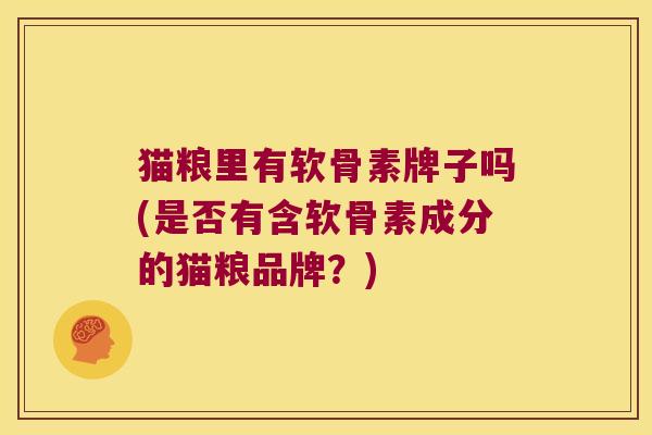 猫粮里有软骨素牌子吗(是否有含软骨素成分的猫粮品牌?)