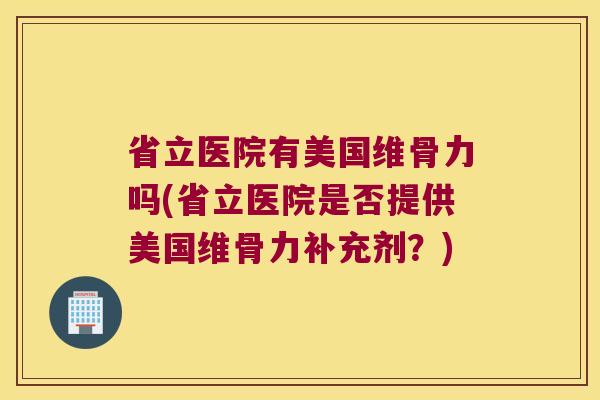 省立医院有美国维骨力吗(省立医院是否提供美国维骨力补充剂?)