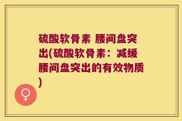 硫酸软骨素 腰间盘突出(硫酸软骨素:减缓腰间盘突出的有效物质)