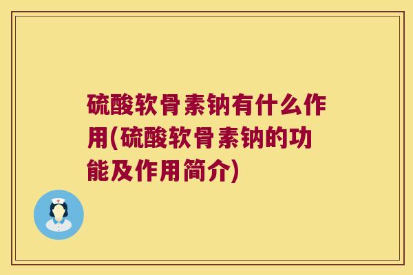 硫酸软骨素钠有什么作用(硫酸软骨素钠的功能及作用简介)