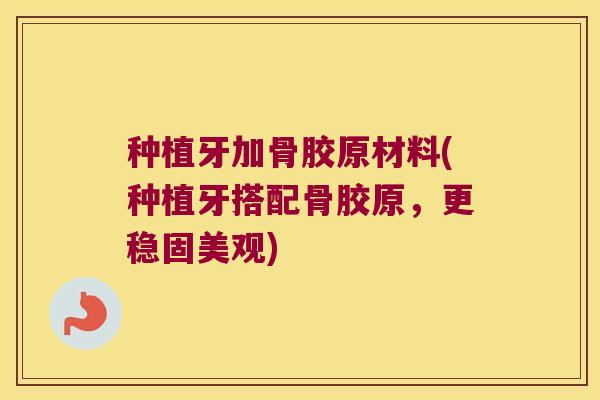 种植牙加骨胶原材料(种植牙搭配骨胶原,更稳固美观)