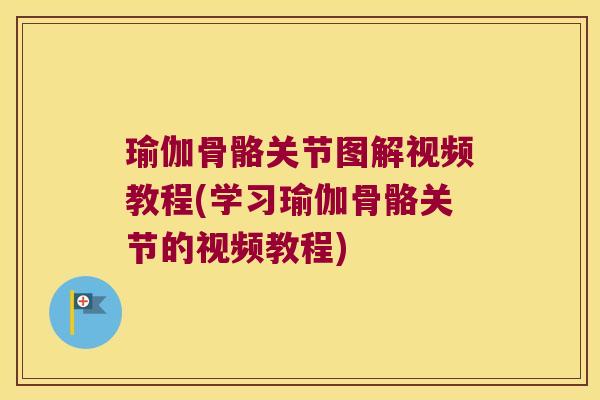 瑜伽骨骼关节图解视频教程(学习瑜伽骨骼关节的视频教程)