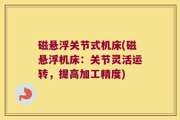 磁悬浮关节式机床(磁悬浮机床:关节灵活运转,提高加工精度)
