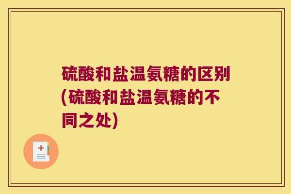 硫酸和盐温氨糖的区别(硫酸和盐温氨糖的不同之处)