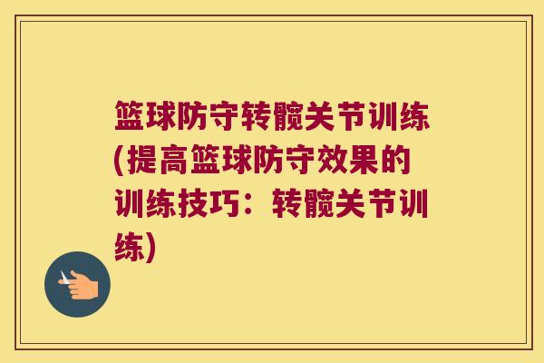 篮球防守转髋关节训练(提高篮球防守效果的训练技巧:转髋关节训练)