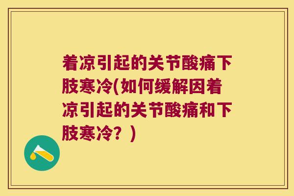 着凉引起的关节酸痛下肢寒冷(如何缓解因着凉引起的关节酸痛和下肢寒冷？)