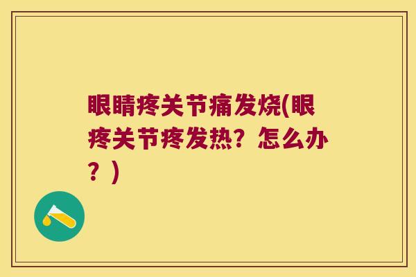 眼睛疼关节痛发烧(眼疼关节疼发热？怎么办？)