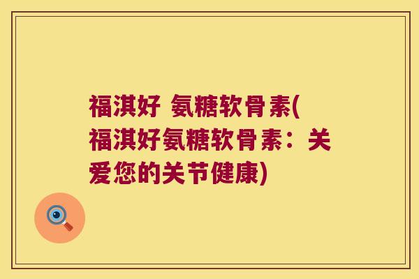 福淇好 氨糖软骨素(福淇好氨糖软骨素:关爱您的关节健康) 福淇好 氨糖软骨素(福淇好氨糖软骨素:关爱您的关节健康)