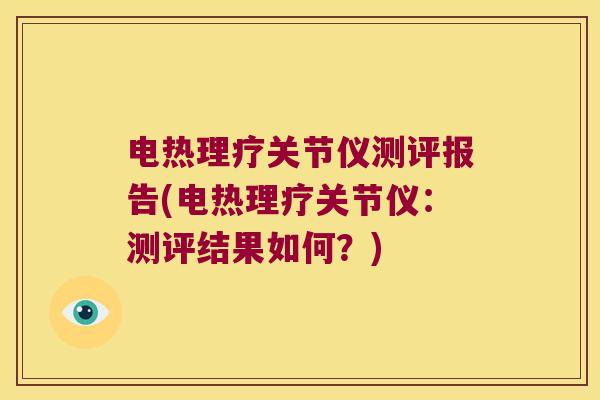 电热理疗关节仪测评报告(电热理疗关节仪:测评结果如何?)