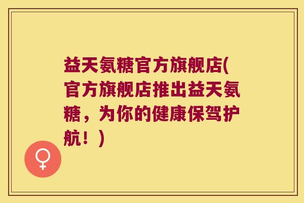 益天氨糖官方旗舰店(官方旗舰店推出益天氨糖,为你的健康保驾护航!)