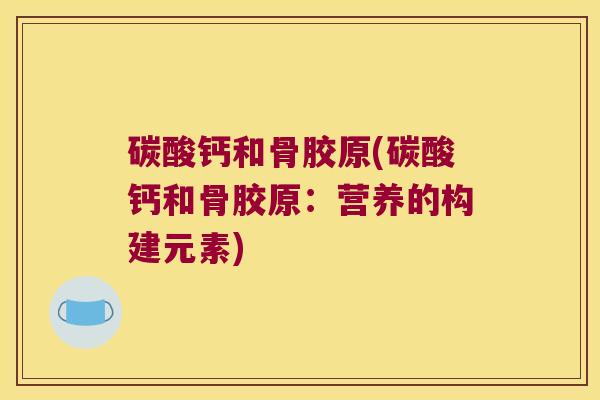 碳酸钙和骨胶原(碳酸钙和骨胶原:营养的构建元素)
